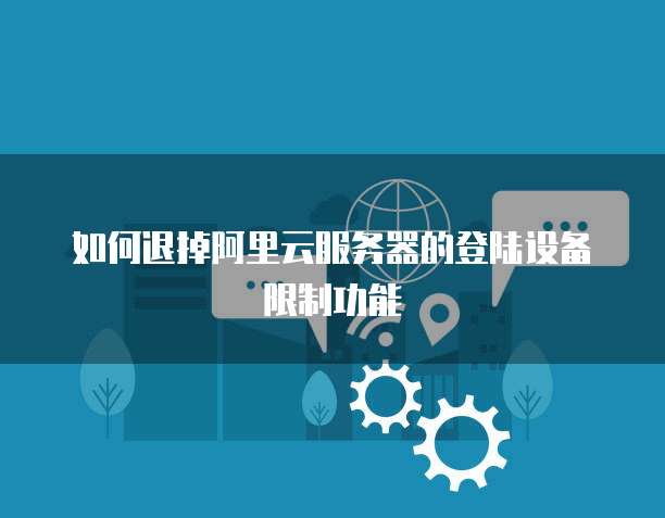 如何退掉阿里云服务器的登陆设备限制功能