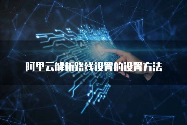 阿里云解析路线设置的设置方法
