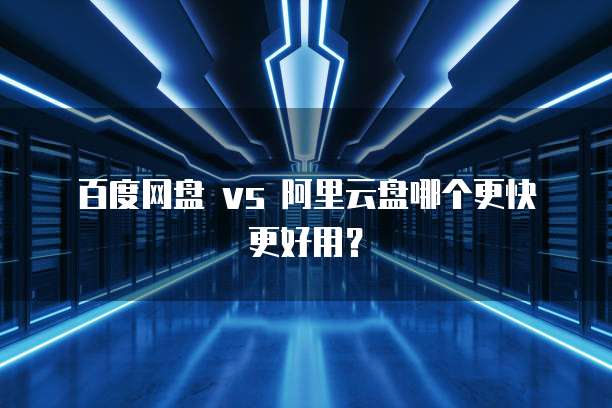 百度网盘 vs 阿里云盘哪个更快更好用?