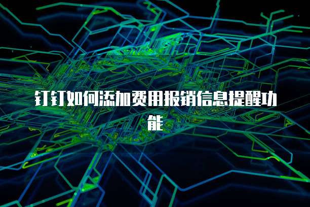 钉钉如何添加费用报销信息提醒功能