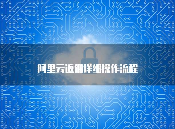 阿里云返佣详细操作流程