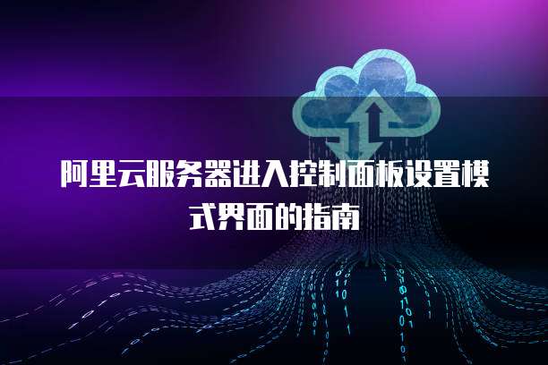阿里云服务器进入控制面板设置模式界面的指南