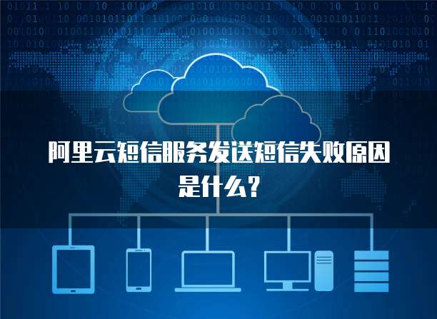阿里云短信服务发送短信失败原因是什么？