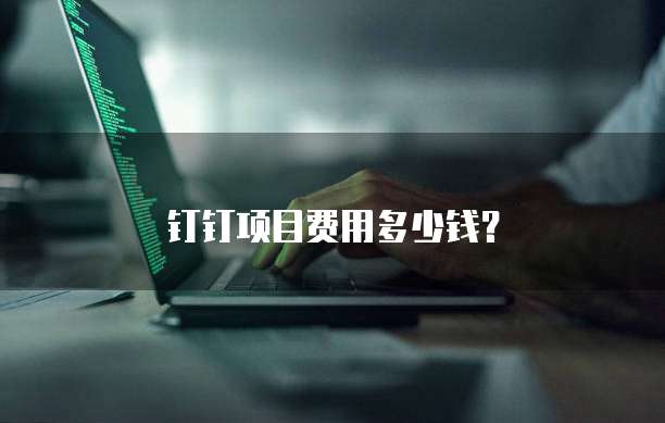 钉钉项目费用多少钱?