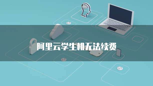 阿里云学生机无法续费