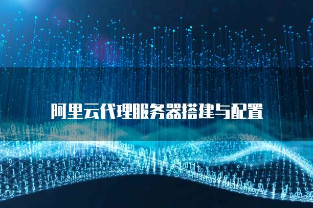 阿里云代理服务器搭建与配置