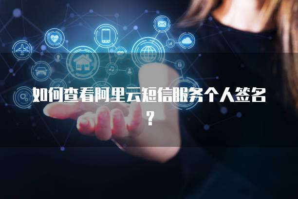 如何查看阿里云短信服务个人签名？