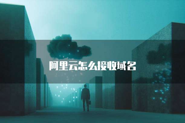 阿里云怎么接收域名