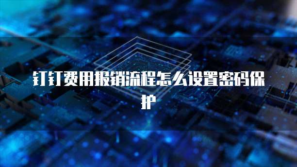 钉钉费用报销流程怎么设置密码保护