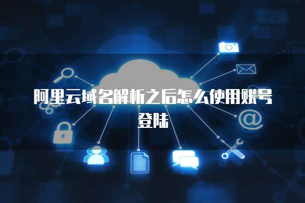 阿里云域名解析之后怎么使用账号登陆