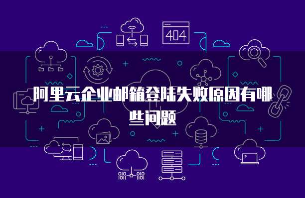 阿里云企业邮箱登陆失败原因有哪些问题