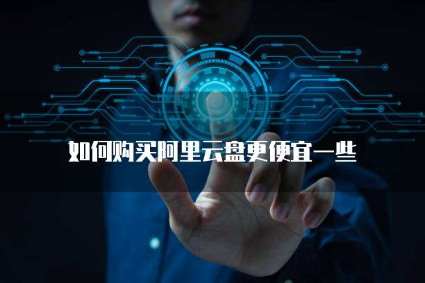 如何购买阿里云盘更便宜一些