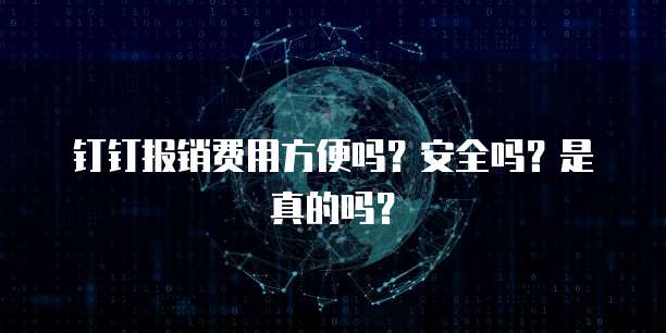 钉钉报销费用方便吗？安全吗？是真的吗？