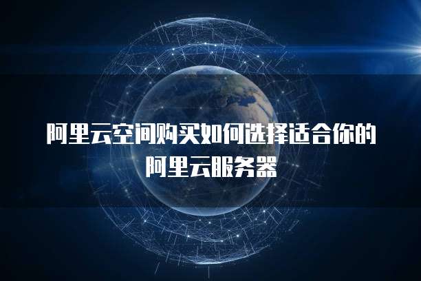 阿里云空间购买如何选择适合你的阿里云服务器