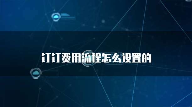 钉钉费用流程怎么设置的