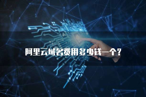 阿里云域名费用多少钱一个?