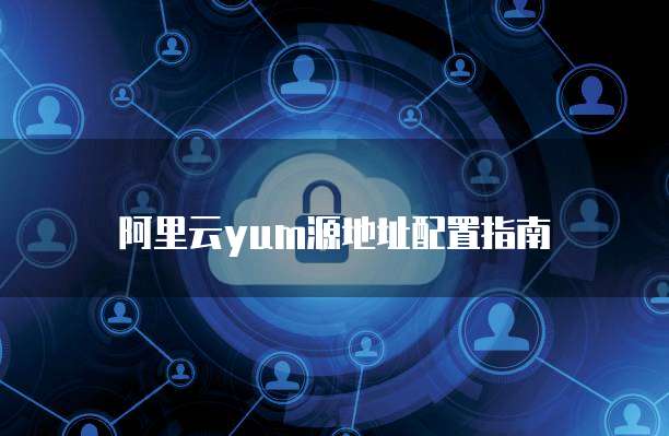 阿里云yum源地址配置指南