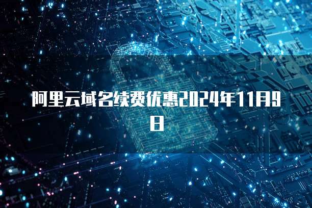 阿里云域名续费优惠2024年11月9日