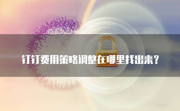 钉钉费用策略调整在哪里找出来?