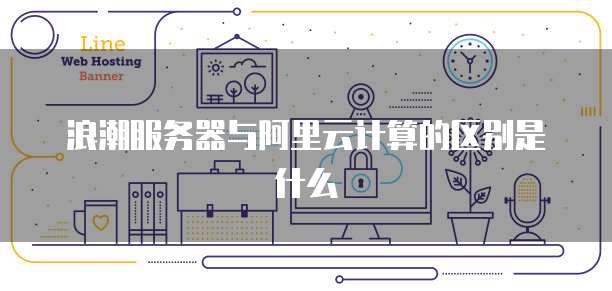 浪潮服务器与阿里云计算的区别是什么