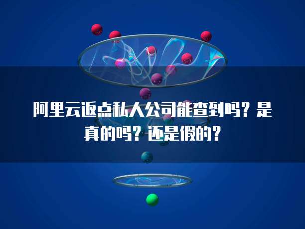 阿里云返点私人公司能查到吗?是真的吗?还是假的?