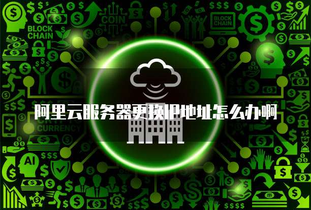 阿里云服务器更换IP地址怎么办啊