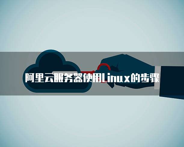阿里云服务器使用Linux的步骤