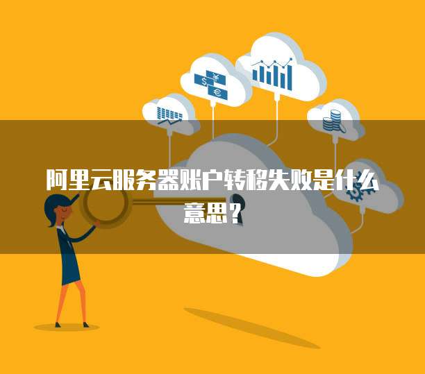 阿里云服务器账户转移失败是什么意思?