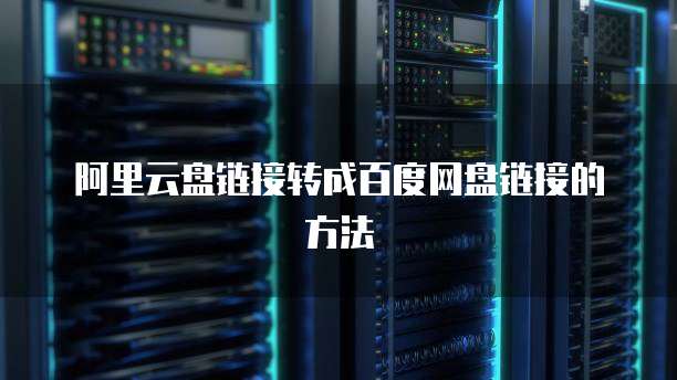 阿里云盘链接转成百度网盘链接的方法