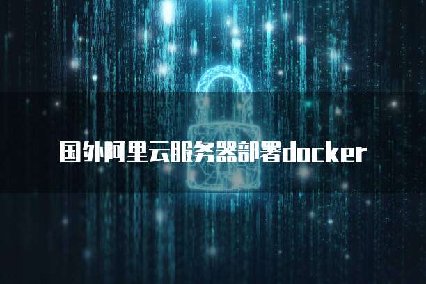 国外阿里云服务器部署docker