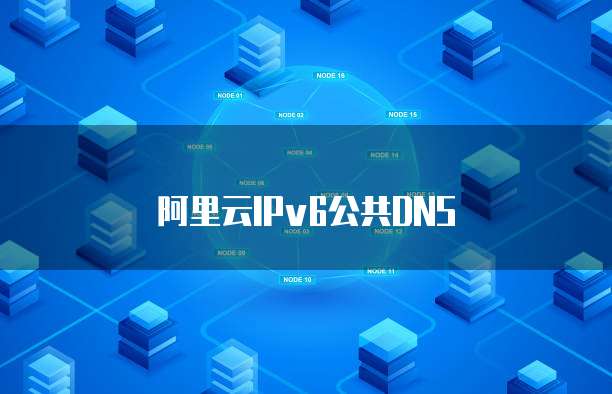阿里云IPv6公共DNS