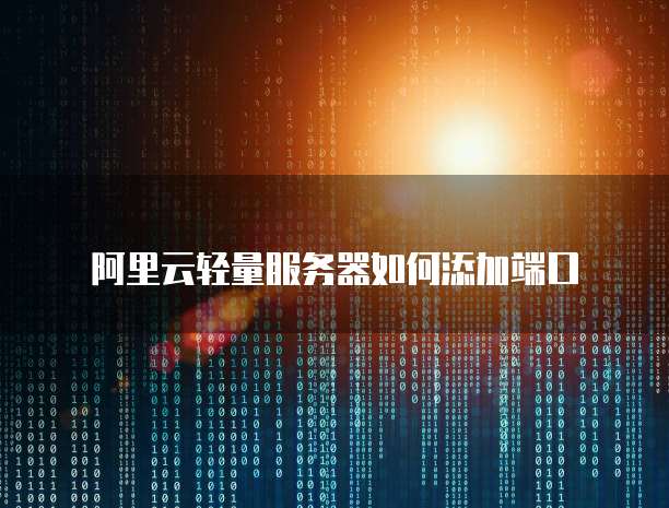 阿里云轻量服务器如何添加端口