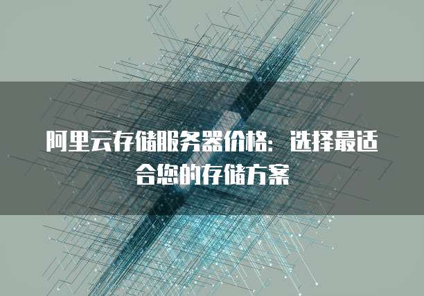 阿里云存储服务器价格:选择最适合您的存储方案