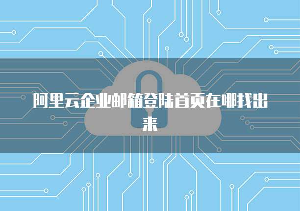 阿里云企业邮箱登陆首页在哪找出来