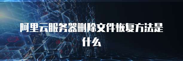 阿里云服务器删除文件恢复方法是什么