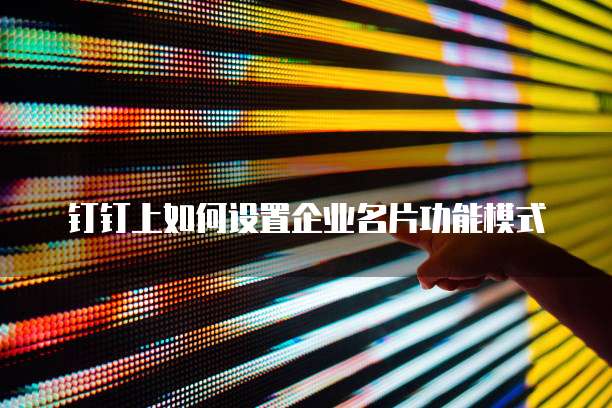 钉钉上如何设置企业名片功能模式