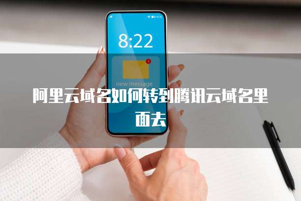 阿里云域名如何转到腾讯云域名里面去