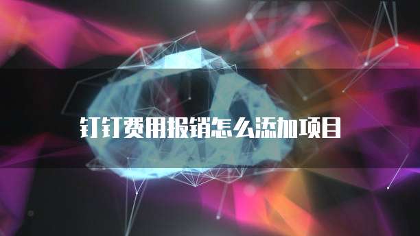 钉钉费用报销怎么添加项目