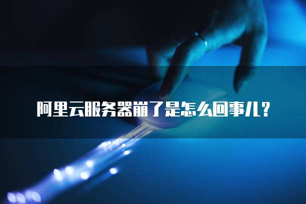 阿里云服务器崩了是怎么回事儿?