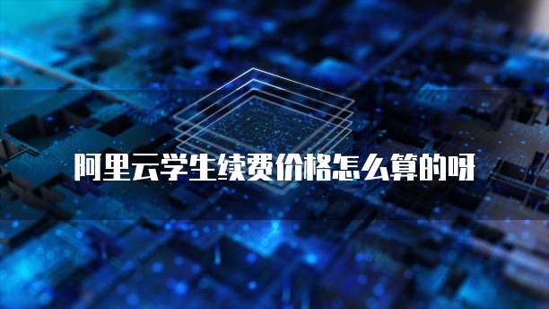 阿里云学生续费价格怎么算的呀