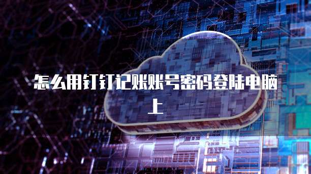 怎么用钉钉记账账号密码登陆电脑上