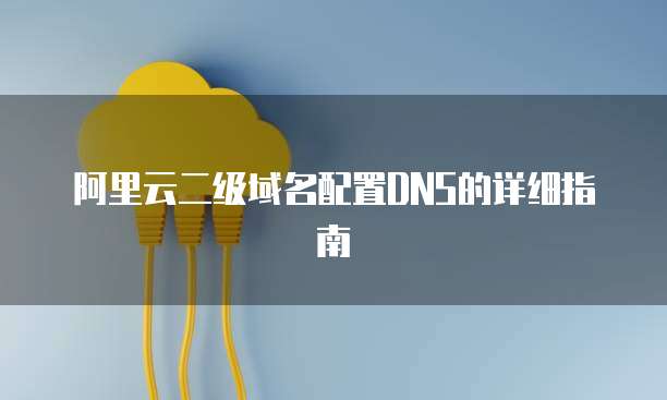 阿里云二级域名配置DNS的详细指南