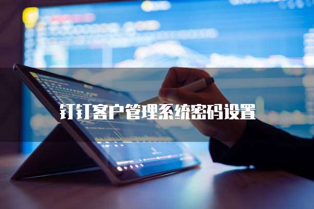 钉钉客户管理系统密码设置