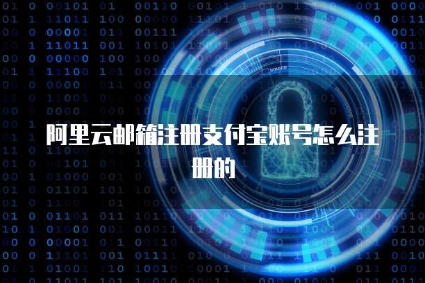 阿里云邮箱注册支付宝账号怎么注册的