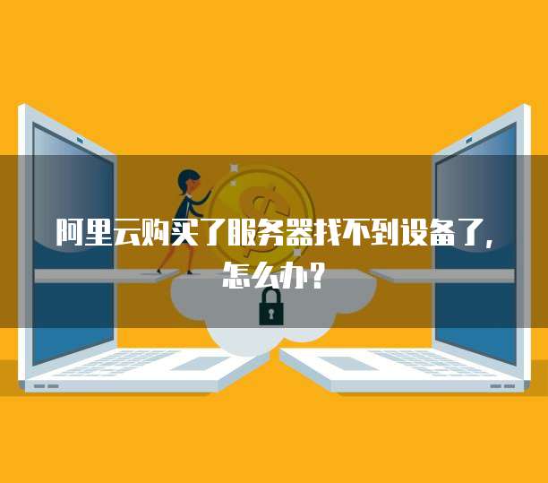 阿里云购买了服务器找不到设备了，怎么办？