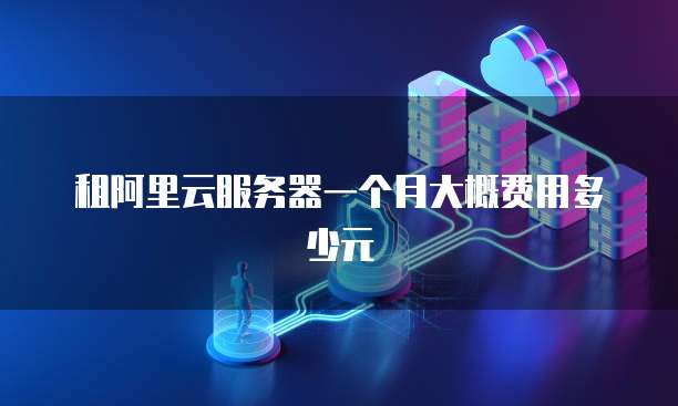 租阿里云服务器一个月大概费用多少元