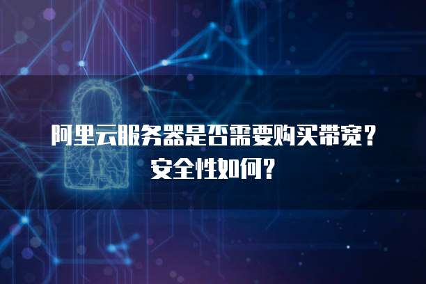 阿里云服务器是否需要购买带宽?安全性如何?