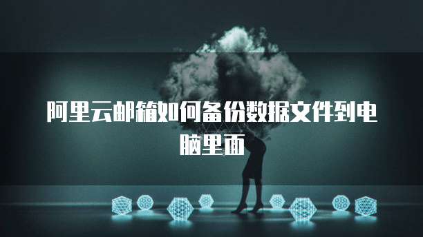 阿里云邮箱如何备份数据文件到电脑里面