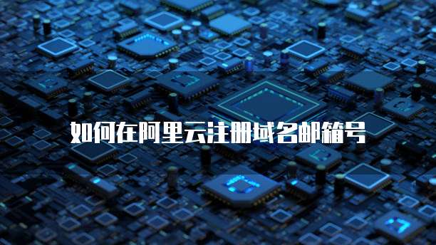 如何在阿里云注册域名邮箱号