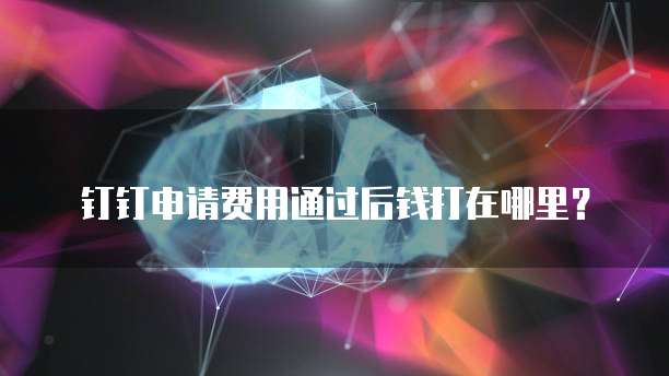 钉钉申请费用通过后钱打在哪里?